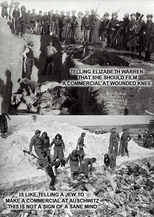 DO YOU SEE THE COMPARISON  | TELLING ELIZABETH WARREN THAT SHE SHOULD FILM A COMMERCIAL AT WOUNDED KNEE; IS LIKE TELLING A JEW TO MAKE A COMMERCIAL AT AUSCHWITZ 

THIS IS NOT A SIGN OF A SANE MIND | image tagged in trump,resist,notmypresident,standuptotrump | made w/ Imgflip meme maker