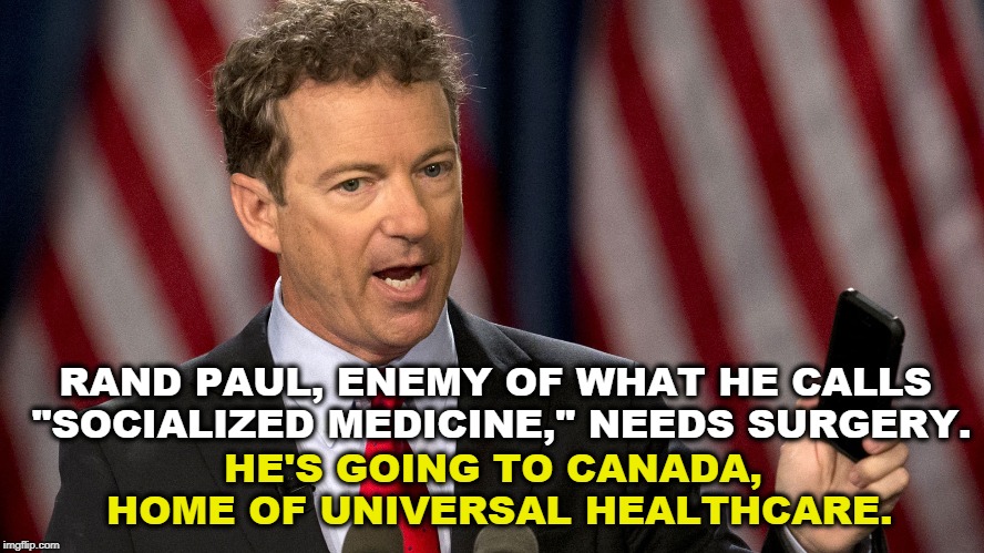 Another son of privilege masquerading as a man of the people. | RAND PAUL, ENEMY OF WHAT HE CALLS "SOCIALIZED MEDICINE," NEEDS SURGERY. HE'S GOING TO CANADA, HOME OF UNIVERSAL HEALTHCARE. | image tagged in rand paul,universal healthcare,socialized medicine,canada | made w/ Imgflip meme maker
