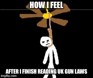 suicide | HOW I FEEL; AFTER I FINISH READING UK GUN LAWS | image tagged in suicide | made w/ Imgflip meme maker