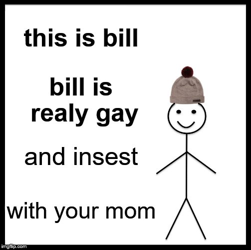 Be Like Bill | this is bill; bill is realy gay; and insest; with your mom | image tagged in memes,be like bill | made w/ Imgflip meme maker