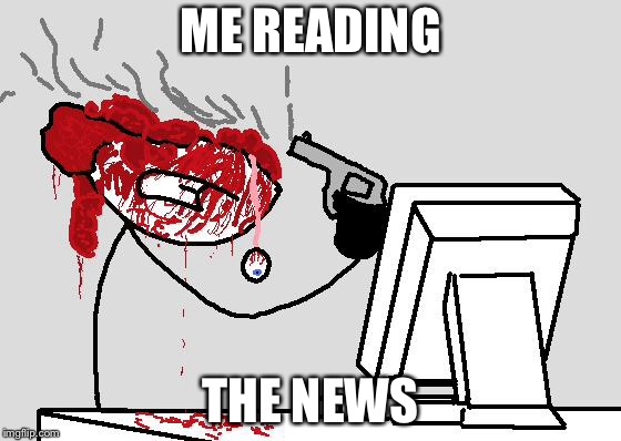 SUICIDE | ME READING; THE NEWS | image tagged in suicide | made w/ Imgflip meme maker