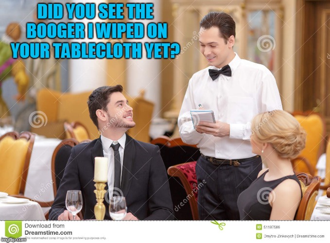 Couple in restaurant  | DID YOU SEE THE BOOGER I WIPED ON YOUR TABLECLOTH YET? | image tagged in couple in restaurant | made w/ Imgflip meme maker