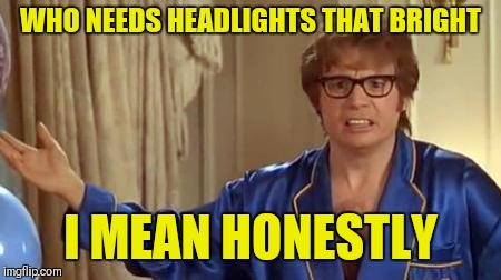 Austin Powers Honestly Meme | WHO NEEDS HEADLIGHTS THAT BRIGHT I MEAN HONESTLY | image tagged in memes,austin powers honestly | made w/ Imgflip meme maker