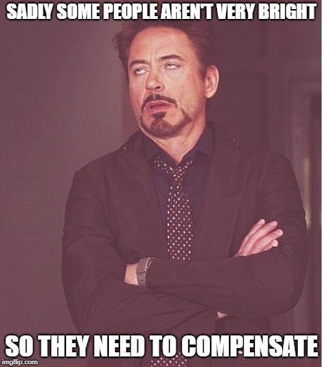 Face You Make Robert Downey Jr Meme | SADLY SOME PEOPLE AREN'T VERY BRIGHT SO THEY NEED TO COMPENSATE | image tagged in memes,face you make robert downey jr | made w/ Imgflip meme maker
