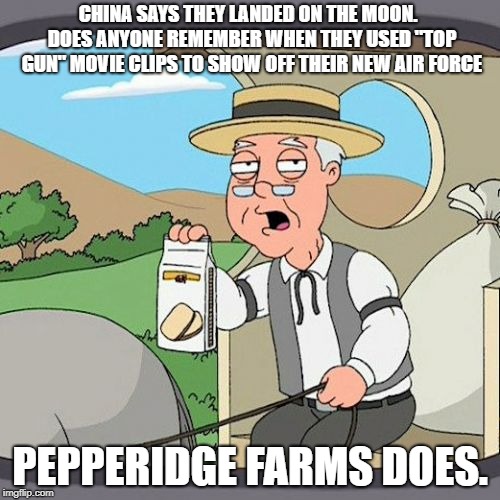 I don't know if I'm believing this or not.  I just know they got caught faking footage of their new air force 13 seconds in. | CHINA SAYS THEY LANDED ON THE MOON.  DOES ANYONE REMEMBER WHEN THEY USED "TOP GUN" MOVIE CLIPS TO SHOW OFF THEIR NEW AIR FORCE; PEPPERIDGE FARMS DOES. | image tagged in memes,pepperidge farm remembers,china,politics,political meme | made w/ Imgflip meme maker