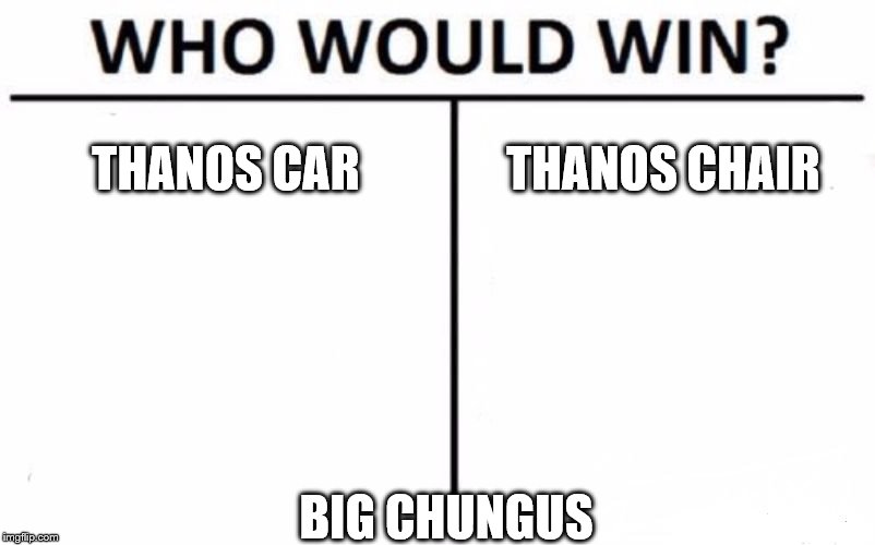 Who Would Win? Meme | THANOS CAR; THANOS CHAIR; BIG CHUNGUS | image tagged in memes,who would win | made w/ Imgflip meme maker