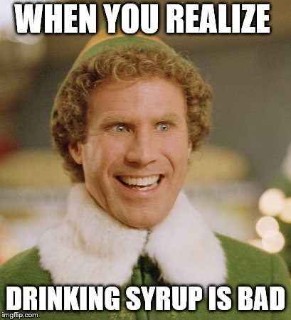 Buddy The Elf Meme | WHEN YOU REALIZE; DRINKING SYRUP IS BAD | image tagged in memes,buddy the elf | made w/ Imgflip meme maker