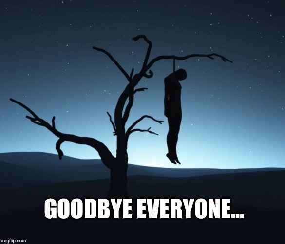 suicide | GOODBYE EVERYONE... | image tagged in suicide | made w/ Imgflip meme maker