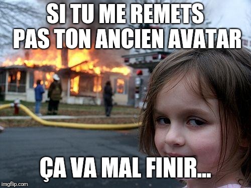 Disaster Girl Meme | SI TU ME REMETS PAS TON ANCIEN AVATAR; ÇA VA MAL FINIR... | image tagged in memes,disaster girl | made w/ Imgflip meme maker