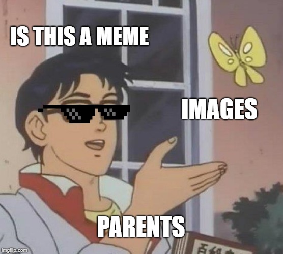 Is This A Pigeon Meme | IS THIS A MEME; IMAGES; PARENTS | image tagged in memes,is this a pigeon | made w/ Imgflip meme maker