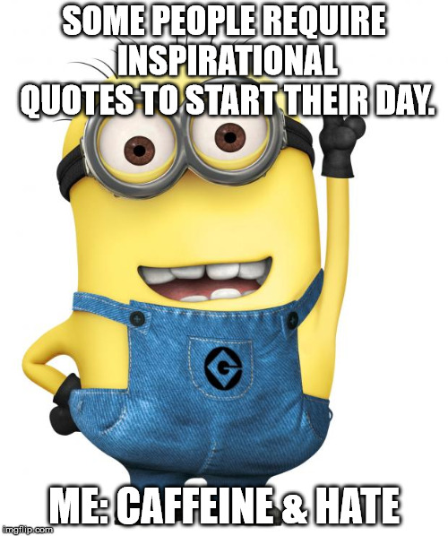 minions | SOME PEOPLE REQUIRE INSPIRATIONAL QUOTES TO START THEIR DAY. ME: CAFFEINE & HATE | image tagged in minions | made w/ Imgflip meme maker