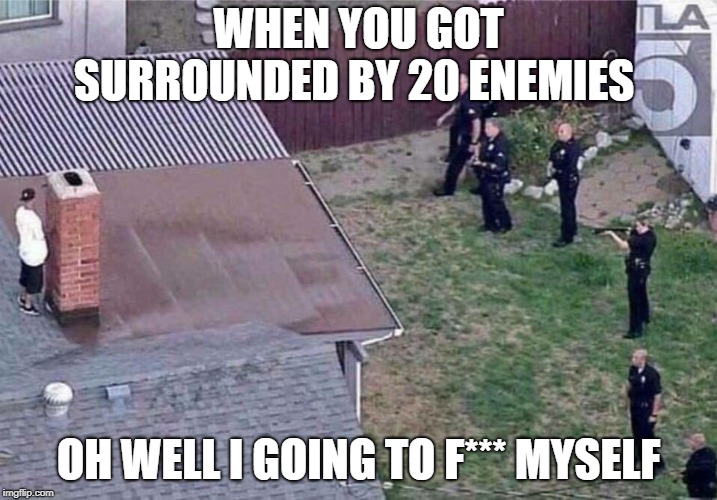Fortnite meme | WHEN YOU GOT SURROUNDED BY 20 ENEMIES; OH WELL I GOING TO F*** MYSELF | image tagged in fortnite meme | made w/ Imgflip meme maker