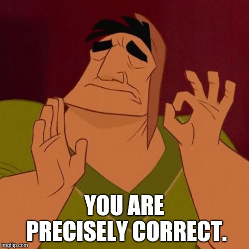Just Right | YOU ARE PRECISELY CORRECT. | image tagged in just right | made w/ Imgflip meme maker