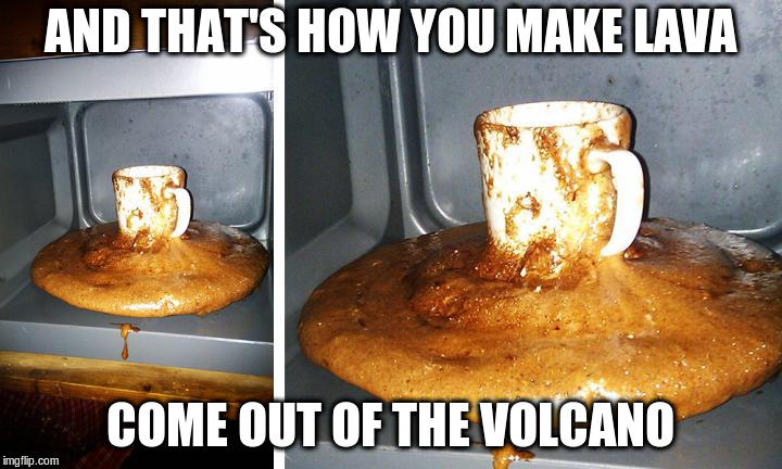 P.S. - Don't Microwave CDs | AND THAT'S HOW YOU MAKE LAVA; COME OUT OF THE VOLCANO | image tagged in memes,microwave,hot chocolate | made w/ Imgflip meme maker