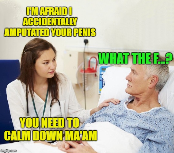 I'M AFRAID I ACCIDENTALLY AMPUTATED YOUR P**IS YOU NEED TO CALM DOWN MA'AM WHAT THE F...? | made w/ Imgflip meme maker