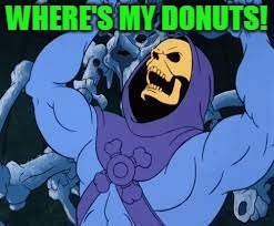 Evil Laugh Skeletor | WHERE'S MY DONUTS! | image tagged in evil laugh skeletor | made w/ Imgflip meme maker