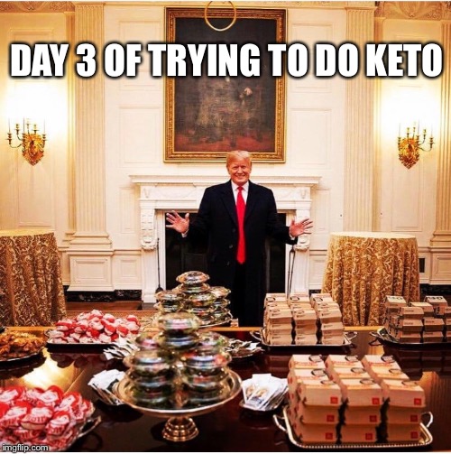 DAY 3 OF TRYING TO DO KETO | image tagged in memes,donald trump,funny,dieting | made w/ Imgflip meme maker