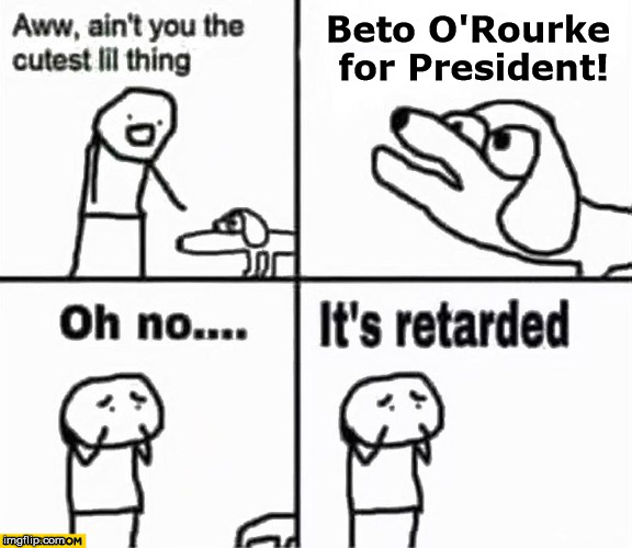 Oh no it's retarded! | Beto O'Rourke for President! | image tagged in oh no it's retarded | made w/ Imgflip meme maker