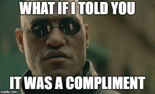 Matrix Morpheus Meme | WHAT IF I TOLD YOU IT WAS A COMPLIMENT | image tagged in memes,matrix morpheus | made w/ Imgflip meme maker