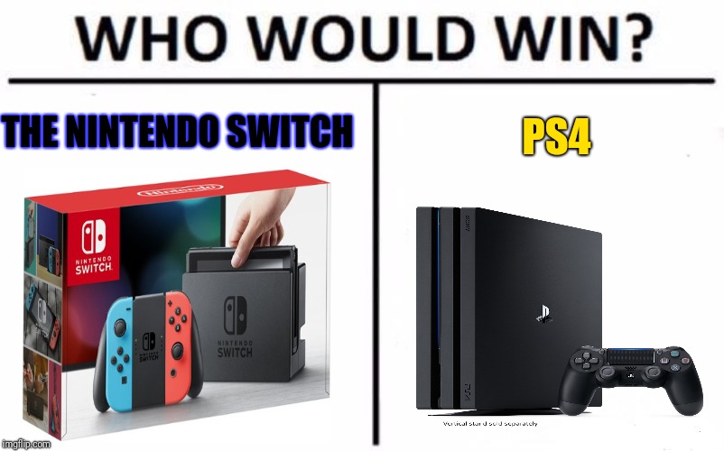 PS4; THE NINTENDO SWITCH | PS4; THE NINTENDO SWITCH | image tagged in memes,who would win,consoles,gaming,nintendo switch,ps4 | made w/ Imgflip meme maker