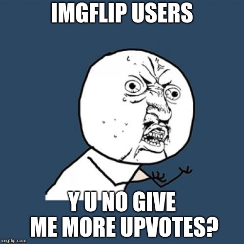 front page plz | IMGFLIP USERS; Y U NO GIVE ME MORE UPVOTES? | image tagged in memes,y u no,upvote,this,meme,front page plz | made w/ Imgflip meme maker