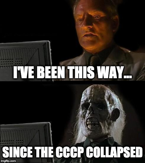 I'll Just Wait Here | I'VE BEEN THIS WAY... SINCE THE CCCP COLLAPSED | image tagged in memes,ill just wait here | made w/ Imgflip meme maker