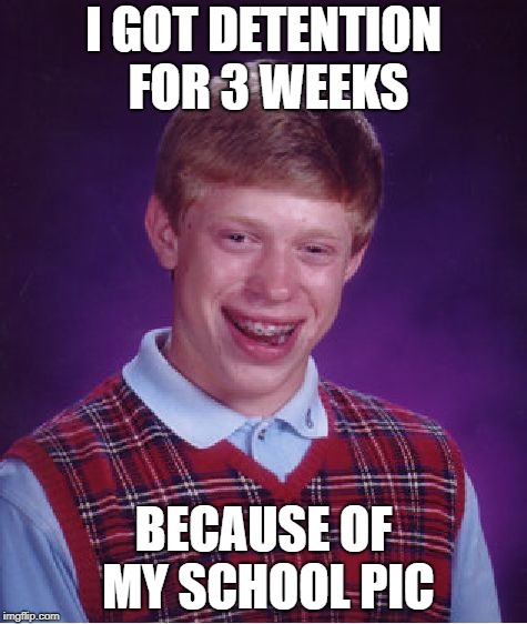 Bad Luck Brian | I GOT DETENTION FOR 3 WEEKS; BECAUSE OF MY SCHOOL PIC | image tagged in memes,bad luck brian | made w/ Imgflip meme maker