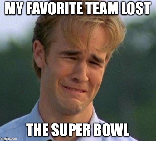1990s First World Problems Meme | MY FAVORITE TEAM LOST; THE SUPER BOWL | image tagged in memes,1990s first world problems | made w/ Imgflip meme maker