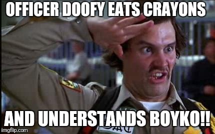 doofy | OFFICER DOOFY EATS CRAYONS; AND UNDERSTANDS BOYKO!! | image tagged in doofy | made w/ Imgflip meme maker