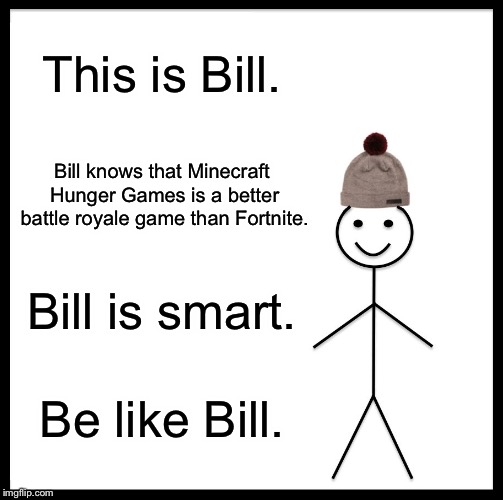 Be Like Bill Meme | This is Bill. Bill knows that Minecraft Hunger Games is a better battle royale game than Fortnite. Bill is smart. Be like Bill. | image tagged in memes,be like bill | made w/ Imgflip meme maker
