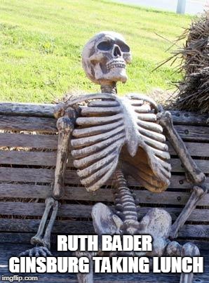 Waiting Skeleton Meme | RUTH BADER GINSBURG TAKING LUNCH | image tagged in memes,waiting skeleton | made w/ Imgflip meme maker