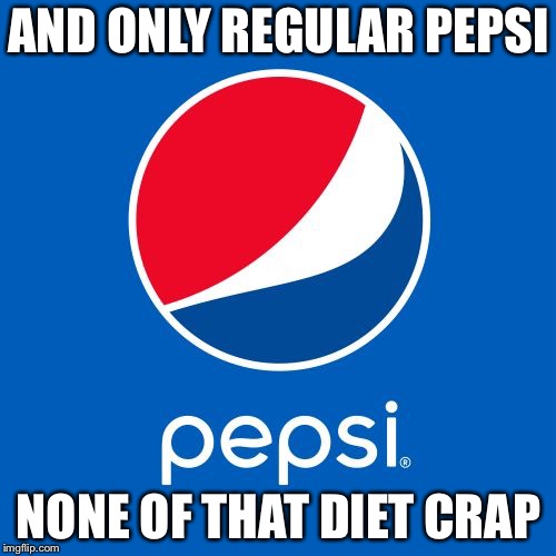 Pepsi | AND ONLY REGULAR PEPSI NONE OF THAT DIET CRAP | image tagged in pepsi | made w/ Imgflip meme maker