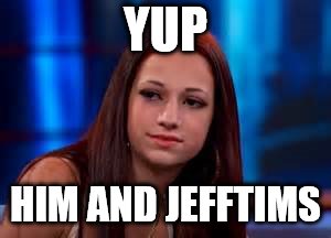 yup girl | YUP HIM AND JEFFTIMS | image tagged in yup girl | made w/ Imgflip meme maker