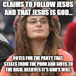 hippie meme girl | CLAIMS TO FOLLOW JESUS AND THAT JESUS IS GOD... VOTES FOR THE PARTY THAT STEALS FROM THE POOR AND GIVES TO THE RICH. BELIEVES IT'S GOD'S WILL. | image tagged in hippie meme girl | made w/ Imgflip meme maker