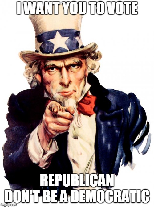 Uncle Sam | I WANT YOU TO VOTE; REPUBLICAN DON'T BE A DEMOCRATIC | image tagged in memes,uncle sam | made w/ Imgflip meme maker