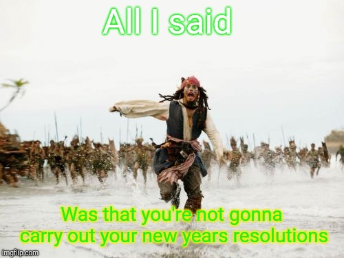 Jack Sparrow Being Chased Meme | All I said; Was that you're not gonna carry out your new years resolutions | image tagged in memes,jack sparrow being chased | made w/ Imgflip meme maker