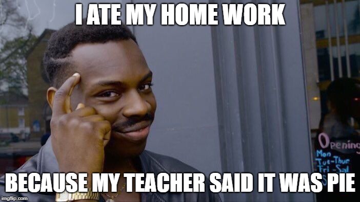 Roll Safe Think About It Meme | I ATE MY HOME WORK; BECAUSE MY TEACHER SAID IT WAS PIE | image tagged in memes,roll safe think about it | made w/ Imgflip meme maker