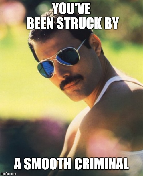 Wrong meme day | YOU'VE BEEN STRUCK BY; A SMOOTH CRIMINAL | image tagged in freddie mercury mr bad guy | made w/ Imgflip meme maker