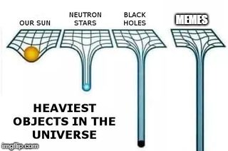 heaviest objects in the universe | MEMES | image tagged in heaviest objects in the universe | made w/ Imgflip meme maker