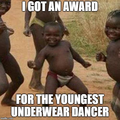 Third World Success Kid Meme | I GOT AN AWARD; FOR THE YOUNGEST UNDERWEAR DANCER | image tagged in memes,third world success kid | made w/ Imgflip meme maker