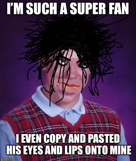 I’M SUCH A SUPER FAN I EVEN COPY AND PASTED HIS EYES AND LIPS ONTO MINE | made w/ Imgflip meme maker