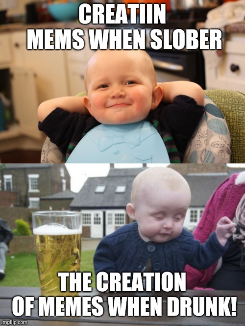 Why do my memes have proper grammer when im drunk but i mispell when sober?!? | CREATIIN MEMS WHEN SLOBER; THE CREATION OF MEMES WHEN DRUNK! | image tagged in memes,drunk baby,baby boss relaxed smug content,sober,grammer,drunk | made w/ Imgflip meme maker