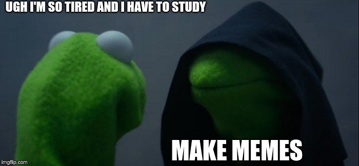 Kids after school... | UGH I'M SO TIRED AND I HAVE TO STUDY; MAKE MEMES | image tagged in memes,evil kermit | made w/ Imgflip meme maker