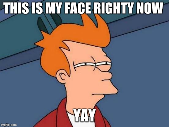 Futurama Fry Meme | THIS IS MY FACE RIGHTY NOW YAY | image tagged in memes,futurama fry | made w/ Imgflip meme maker