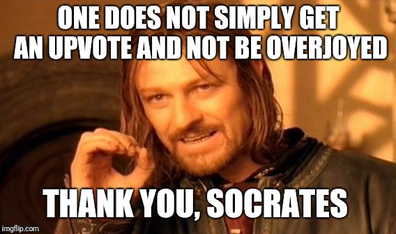 One Does Not Simply Meme | ONE DOES NOT SIMPLY GET AN UPVOTE AND NOT BE OVERJOYED THANK YOU, SOCRATES | image tagged in memes,one does not simply | made w/ Imgflip meme maker