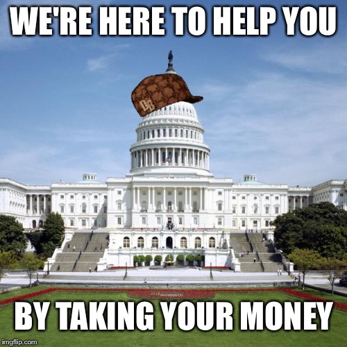 Scumbag Government | WE'RE HERE TO HELP YOU BY TAKING YOUR MONEY | image tagged in scumbag government | made w/ Imgflip meme maker