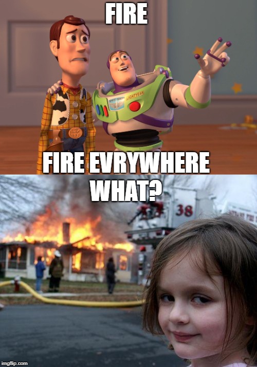 FIRE; FIRE EVRYWHERE; WHAT? | image tagged in memes,disaster girl,x x everywhere | made w/ Imgflip meme maker