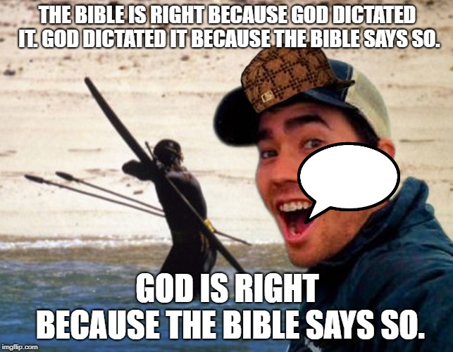 Scumbag Christian | THE BIBLE IS RIGHT BECAUSE GOD DICTATED IT. GOD DICTATED IT BECAUSE THE BIBLE SAYS SO. GOD IS RIGHT BECAUSE THE BIBLE SAYS SO. | image tagged in scumbag christian | made w/ Imgflip meme maker