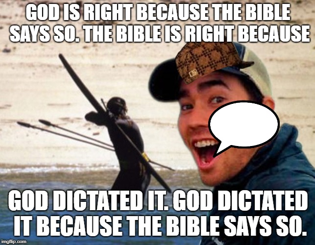 Scumbag Christian | GOD IS RIGHT BECAUSE THE BIBLE SAYS SO. THE BIBLE IS RIGHT BECAUSE; GOD DICTATED IT. GOD DICTATED IT BECAUSE THE BIBLE SAYS SO. | image tagged in scumbag christian | made w/ Imgflip meme maker