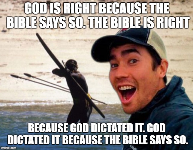 Scumbag Christian | GOD IS RIGHT BECAUSE THE BIBLE SAYS SO. THE BIBLE IS RIGHT; BECAUSE GOD DICTATED IT. GOD DICTATED IT BECAUSE THE BIBLE SAYS SO. | image tagged in scumbag christian | made w/ Imgflip meme maker